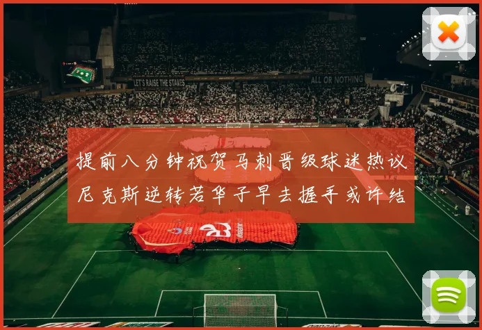 提前八分钟祝贺马刺晋级球迷热议尼克斯逆转若华子早去握手或许结果不同