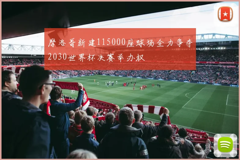 摩洛哥新建115000座球场全力争夺2030世界杯决赛举办权