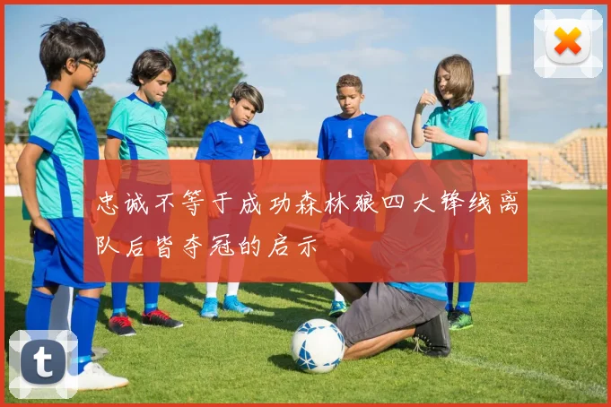 忠诚不等于成功森林狼四大锋线离队后皆夺冠的启示
