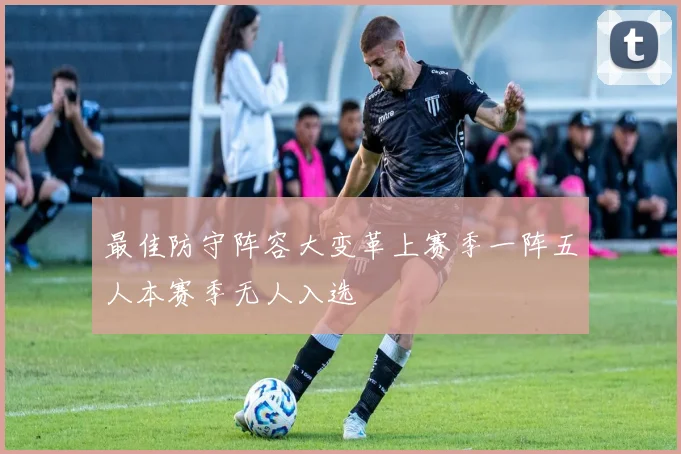 最佳防守阵容大变革上赛季一阵五人本赛季无人入选