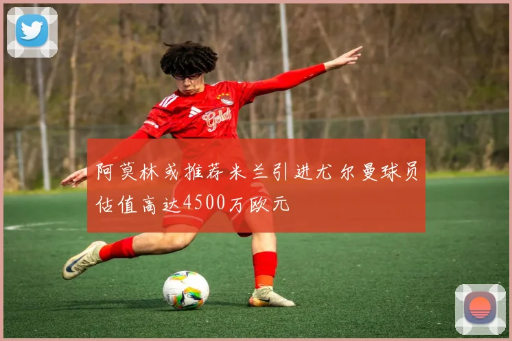 阿莫林或推荐米兰引进尤尔曼球员估值高达4500万欧元
